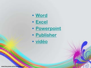 • Word
• Excel
• Powerpoint
• Publisher
• vidéo
 