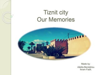 Tiznit city
Our Memories
Made by:
Aâdila Bendahou
Ikram Fadil.
 