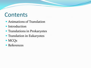 Contents
 Animations of Translation
 Introduction
 Translations in Prokaryotes
 Translation in Eukaryotes
 MCQs
 References
 