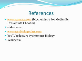 References
 www.namrata.com (biochemistry For Medics By
Dr.Namrata Chhabra)
 slideshares
 www.easybiologyclass.com
 YouTube lecture by shomou’s Biology
 Wikipedia
 