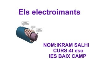 Els electroimants NOM:IKRAM SALHI CURS:4t eso IES BAIX CAMP 