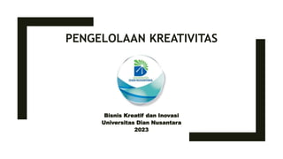 PENGELOLAAN KREATIVITAS
Bisnis Kreatif dan Inovasi
Universitas Dian Nusantara
2023
 