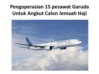 Pengoperasian 15 pesawat Garuda
 Untuk Angkut Calon Jemaah Haji
 
