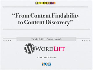 “From Content Findability
  to Content Discovery”

       Tuesday 8, 2011 - Aarhus, Denmark




          WordLift
            in PARTNERSHIP with:
 