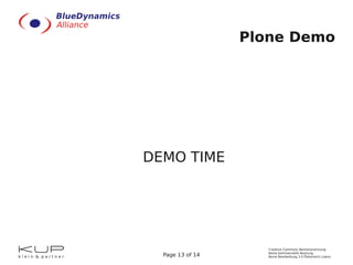 Plone Demo




DEMO TIME




                     Creative Commons Namensnennung-
                     Keine kommerzielle Nutzung-
  Page 13 of 14      Keine Bearbeitung 3.0 Österreich Lizenz
 