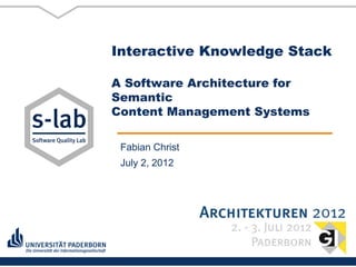 Interactive Knowledge Stack

A Software Architecture for
Semantic
Content Management Systems

 Fabian Christ
 July 2, 2012
 