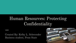 Human Resources: Protecting
Confidentiality
Created By: Kelby L. Schwender
Business student, Penn State
 