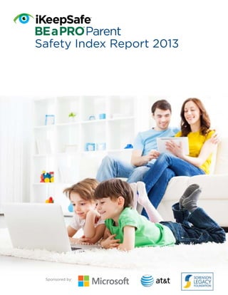 BE a PRO Parent
TM

BE a PRO Parent
Safety Index Report 2013
TM

Sponsored by:

1

iKeepSafe BEaPROTM Parent Safety Index Report 2013

www.ikeepsafe.org/beaproparent/info

 