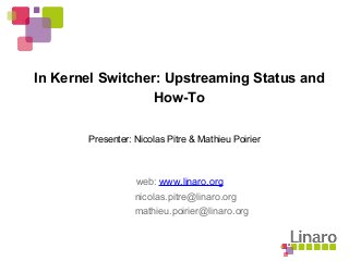 In Kernel Switcher: Upstreaming Status and
How-To
web: www.linaro.org
Presenter: Nicolas Pitre & Mathieu Poirier
nicolas.pitre@linaro.org
mathieu.poirier@linaro.org
 