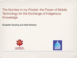 The Number in my Pocket: the Power of Mobile
Technology for the Exchange of Indigenous
Knowledge 
Elizabeth Greyling and Niall McNulty
 