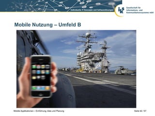 Mobile Nutzung – Umfeld B




Mobile Applikationen – Einführung, Idee und Planung   Seite 44 / 57
 