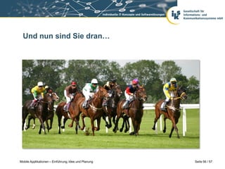 Und nun sind Sie dran…




Mobile Applikationen – Einführung, Idee und Planung   Seite 56 / 57
 