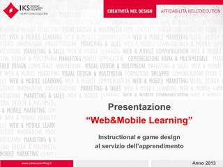 0IKS 2013 - RIPRODUZIONE VIETATA
Presentazione
“Web&Mobile Learning”
Instructional e game design
al servizio dell’apprendimento
www.coreconsulting.it Anno 2013
 