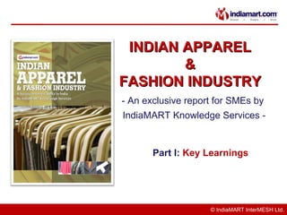 INDIAN APPAREL
        &
FASHION INDUSTRY
- An exclusive report for SMEs by
IndiaMART Knowledge Services -


       Part I: Key Learnings




                    © IndiaMART InterMESH Ltd.
 