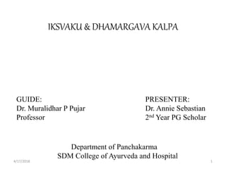 IKSVAKU & DHAMARGAVA KALPA
PRESENTER:
Dr. Annie Sebastian
2nd Year PG Scholar
GUIDE:
Dr. Muralidhar P Pujar
Professor
Department of Panchakarma
SDM College of Ayurveda and Hospital
4/17/2018 1
 