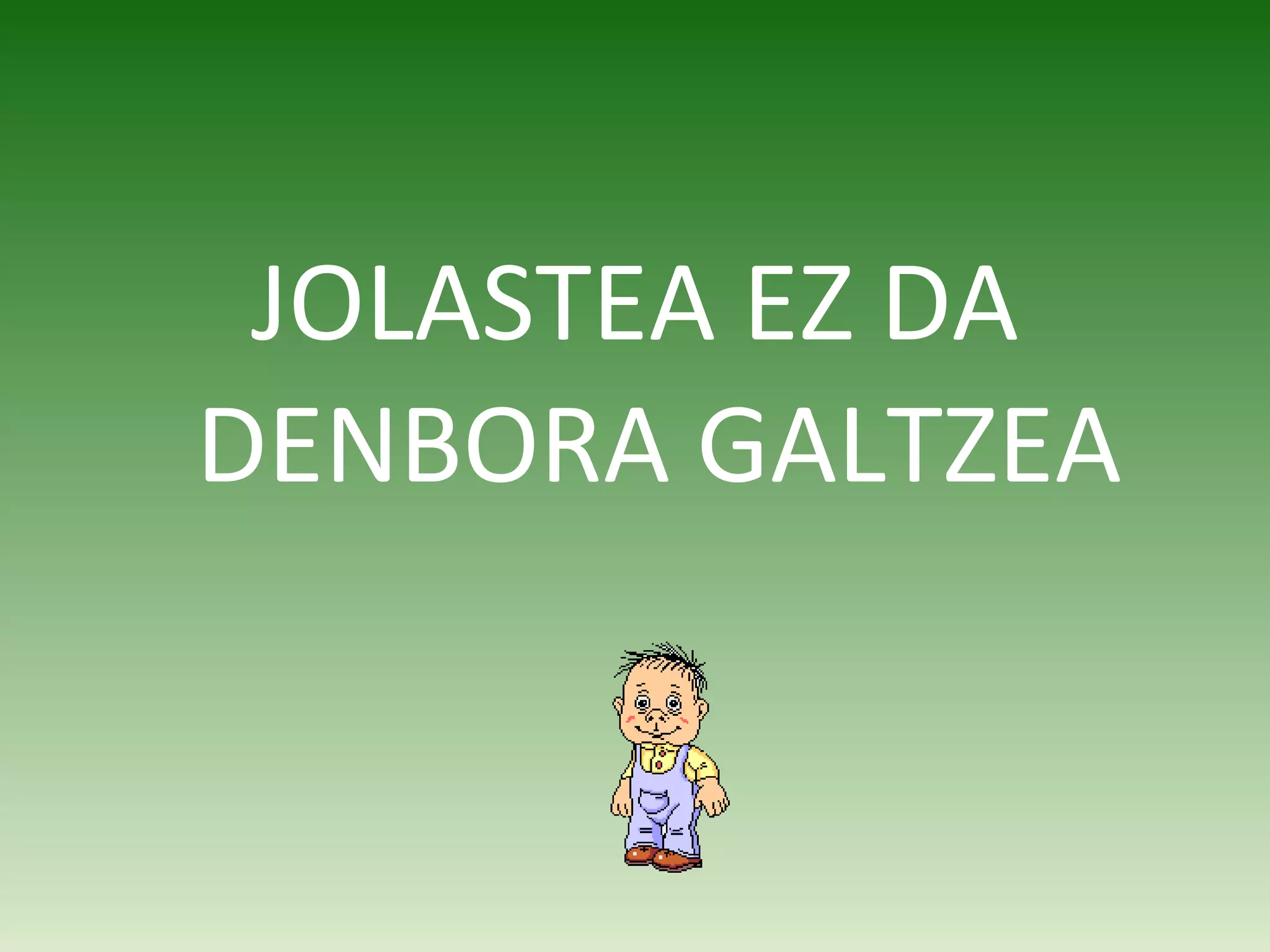 JOLASTEA EZ DA DENBORA GALTZEA 