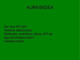AURKIBIDEA Zer dira IKT-ak? Historia (eboluzioa) Zertarako erabiltzen dituzu IKT-ak egunerokotasunean? Irakaskuntzan 