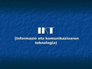 IKT
(Informazio eta komunikazioaren
         teknologia)
 
