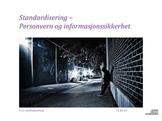 Standardisering –
Personvern og informasjonssikkerhet




​Foto: AndYaDontStop          CC BY 2.0
 