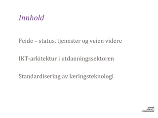 Innhold

​Feide – status, tjenester og veien videre

​IKT-arkitektur i utdanningssektoren

​Standardisering av læringsteknologi
 