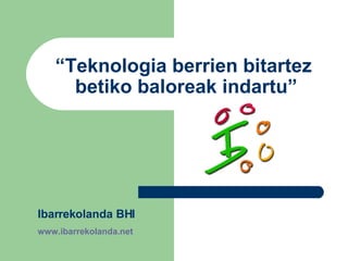 “ Teknologia berrien bitartez  betiko baloreak indartu” Ibarrekolanda BHI www.ibarrekolanda.net 