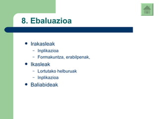 8. Ebaluazioa Irakasleak Inplikazioa Formakuntza, erabilpenak,  Ikasleak Lortutako helburuak Inplikazioa Baliabideak 