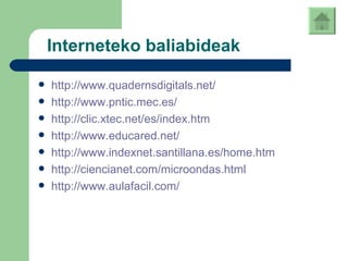 Interneteko baliabideak http://www.quadernsdigitals.net/ http://www.pntic.mec.es/ http://clic.xtec.net/es/index.htm http://www.educared.net/ http://www.indexnet.santillana.es/home.htm http://ciencianet.com/microondas.html http://www.aulafacil.com/ 