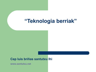 “ Teknologia berriak” Cep luis briñas santutxu lhi  www.santutxu.net 