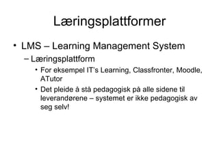Læringsplattformer LMS – Learning Management System Læringsplattform For eksempel IT’s Learning, Classfronter, Moodle, ATutor Det pleide å stå pedagogisk på alle sidene til leverandørene – systemet er ikke pedagogisk av seg selv! 