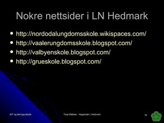 Nokre nettsider i LN Hedmark http://nordodalungdomsskole.wikispaces.com/ http://vaalerungdomsskole.blogspot.com/   http://valbyenskole.blogspot.com/ http://grueskole.blogspot.com/   IKT og læringsutbytte Terje Mølster,  Høgskolen i Hedmark 