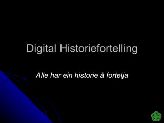 Digital Historiefortelling Alle har ein historie å fortelja 