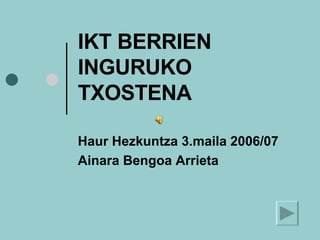 IKT BERRIEN INGURUKO TXOSTENA Haur Hezkuntza 3.maila 2006/07 Ainara Bengoa Arrieta 