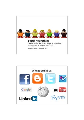 Social networking
‘Social Media wat is het & hoe te gebruiken
om business te genereren of ….?’
IKT West Twente - 23 november 2011




      Wie gebruikt er:
 