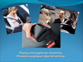 Перед отъездом не ленитесь,Перед отъездом не ленитесь,
Ремнём надёжно пристегнитесьРемнём надёжно пристегнитесь!!
 