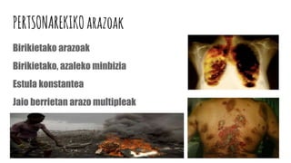PERTSONAREKIKOarazoak
Birikietako arazoak
Birikietako, azaleko minbizia
Estula konstantea
Jaio berrietan arazo multipleak
 