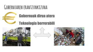 Gobernuarenerantzunkizuna
Gobernuak dirua atera
Teknologia berrerabili
 
