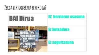 Zergatikgobernuberekoia?
BAI Dirua EZ herriaren osasuna
Ez kutsadura
Ez segurtasuna
 