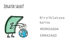 Zergatiksaldu?
Birziklatzea
baino
MERKEAGOA
ERRAZAGO
 