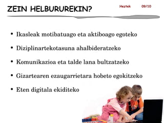 ZEIN HELBURUREKIN? Ikasleak motibatuago eta aktiboago egoteko Diziplinartekotasuna ahalbideratzeko Komunikazioa eta talde lana bultzatzeko Gizartearen ezaugarrietara hobeto egokitzeko Eten digitala ekiditeko Heztek  09/10 