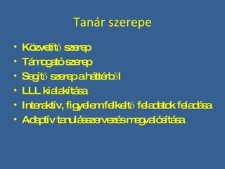 Tanár szerepe Közvetítő szerep Támogató szerep Segítő szerep a háttérből LLL kialakítása Interaktív, figyelem felkeltő feladatok feladása Adaptív tanulásszervezés megvalósítása 