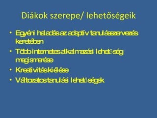 Diákok szerepe/ lehetőségeik Egyéni haladás az adaptív tanulásszervezés keretében Több internetes alkalmazási lehetőség megismerése Kreativitás kiélése Változatos tanulási lehetőségek  