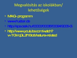 Megvalósítás az iskolákban/ lehetőségek MAG- programm www.hueber.de http://epa.oszk.hu/00000/00035/00094/2005-07-oy-Bognar-Feluton.html http://www.youtube.com/watch?v=TGVqGL2f1Bc&feature=related 