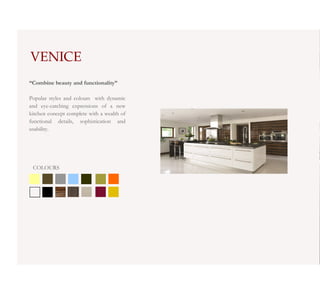 VENICE
“Combine beauty and functionality”

Popular styles and colours with dynamic
and eye-catching expressions of a new
kitchen concept complete with a wealth of
functional details, sophistication and
usability.




 COLOURS
 