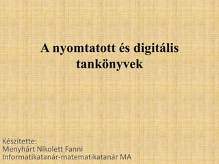 A nyomtatott és digitális
tankönyvek

Készítette:
Menyhárt Nikolett Fanni
Informatikatanár-matematikatanár MA

 