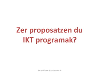 Zer proposatzen du  IKT programak?   IKT  PROGRAM - BERRITZEGUNE 00 