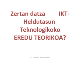 Zertan datza  IKT- Heldutasun  Teknologikoko EREDU TEORIKOA?   IKT  PROGRAM - BERRITZEGUNE 00 