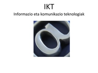 IKT Informazio eta komunikazio teknologiak 