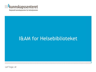 I&AM for Helsebiblioteket Leif Torger,  ikt 