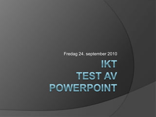 IktTest av PowerPoint Fredag 24. september 2010 