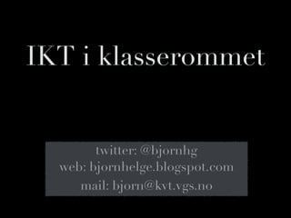 IKT i klasserommet


        twitter: @bjornhg
  web: bjornhelge.blogspot.com
     mail: bjorn@kvt.vgs.no
 